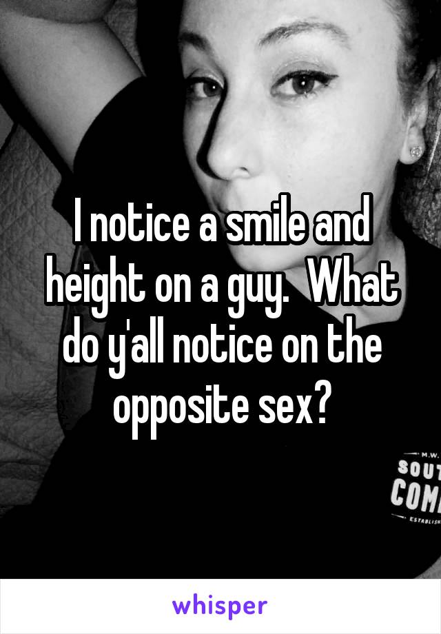 I notice a smile and height on a guy.  What do y'all notice on the opposite sex?