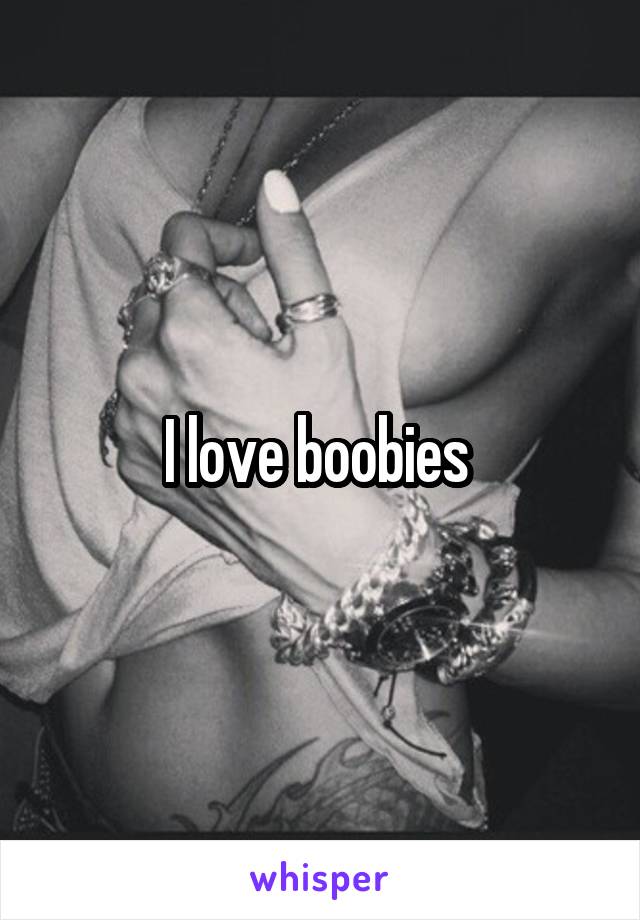 I love boobies 