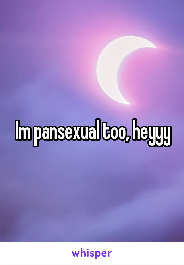Im pansexual too, heyyy