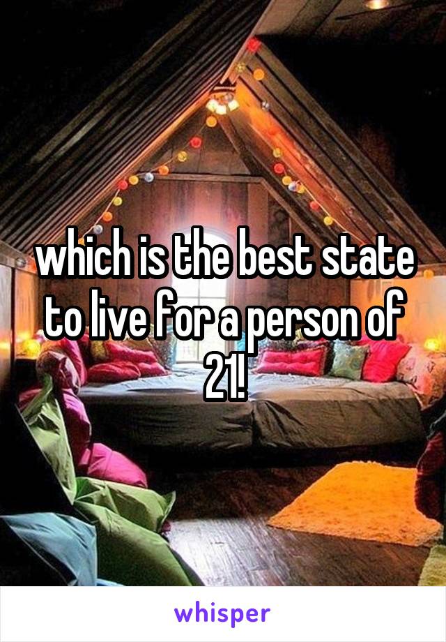 which is the best state to live for a person of 21!