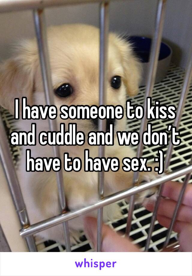I have someone to kiss and cuddle and we don’t have to have sex. :)