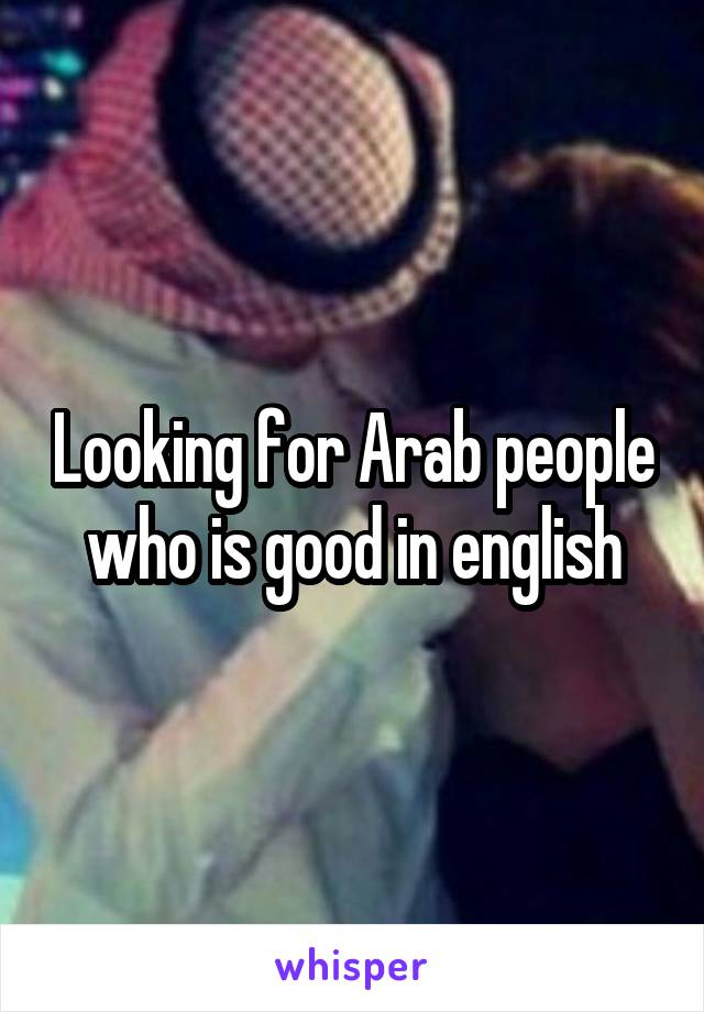 Looking for Arab people who is good in english