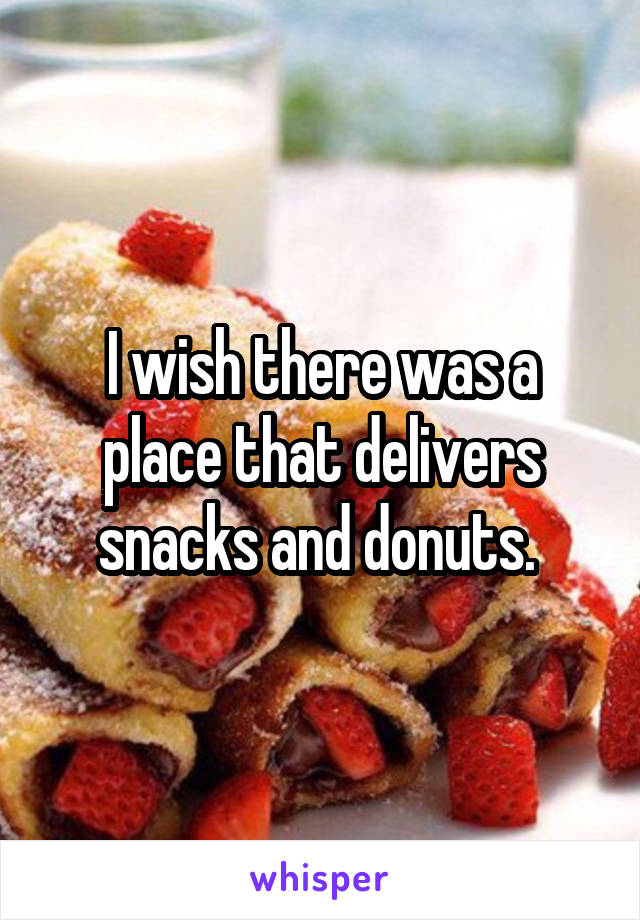 I wish there was a place that delivers snacks and donuts. 