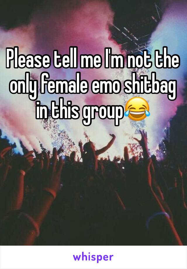 Please tell me I'm not the only female emo shitbag in this group😂