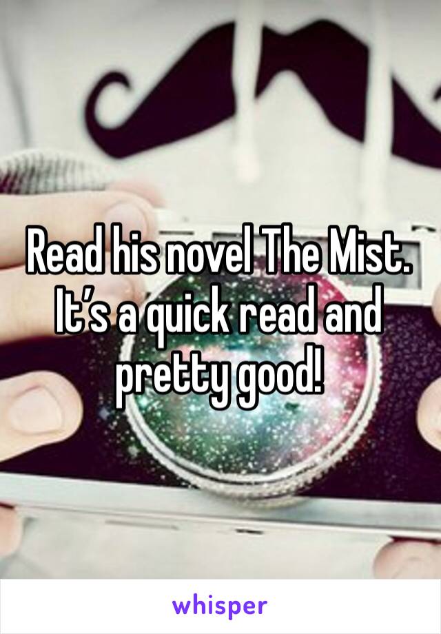 Read his novel The Mist. It’s a quick read and pretty good!