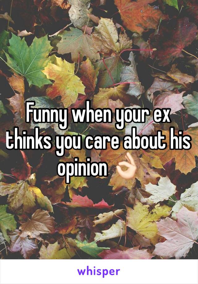 Funny when your ex thinks you care about his opinion 👌🏻 