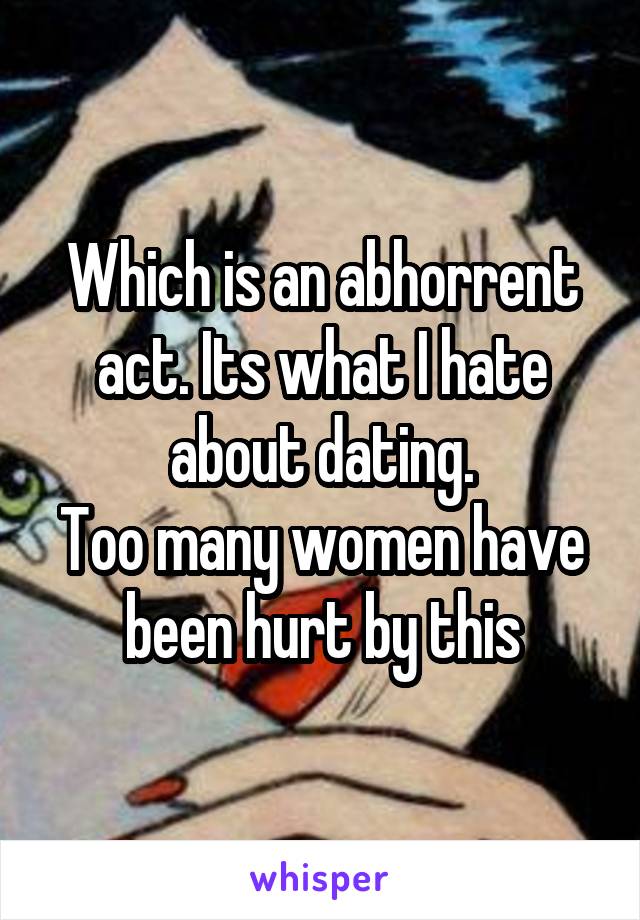 Which is an abhorrent act. Its what I hate about dating.
Too many women have been hurt by this
