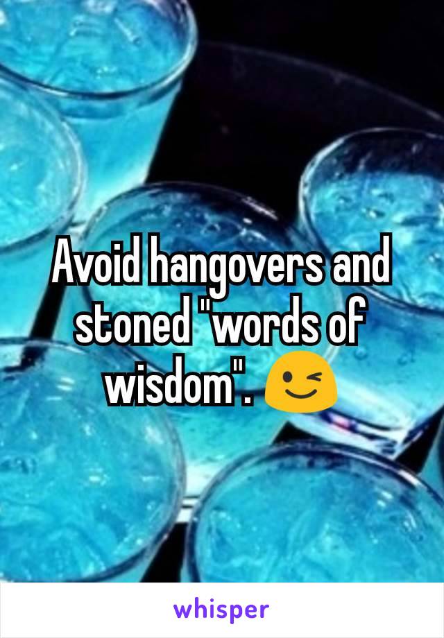 Avoid hangovers and stoned "words of wisdom". 😉