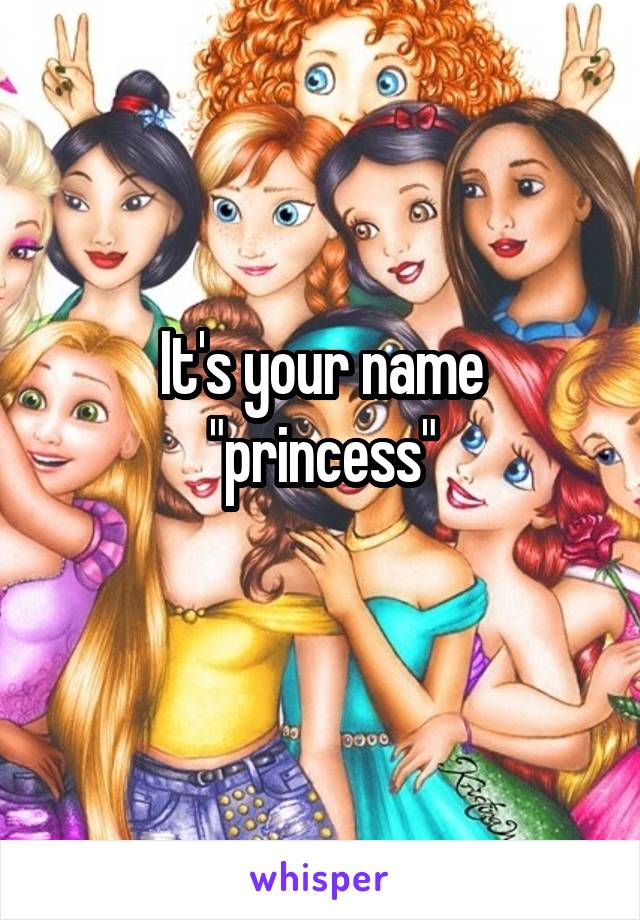 It's your name "princess"
