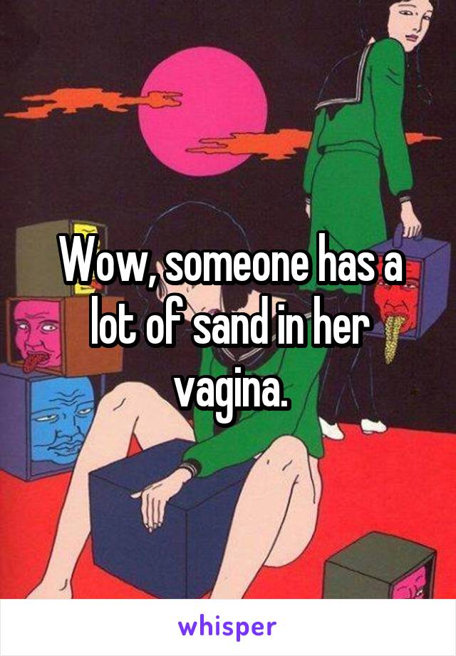 Wow, someone has a lot of sand in her vagina.