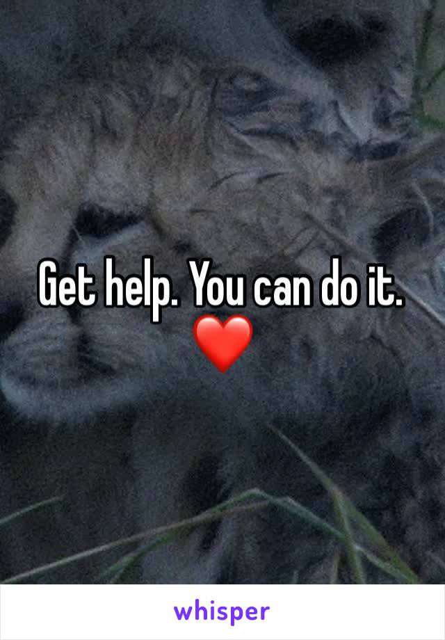 Get help. You can do it. ❤️