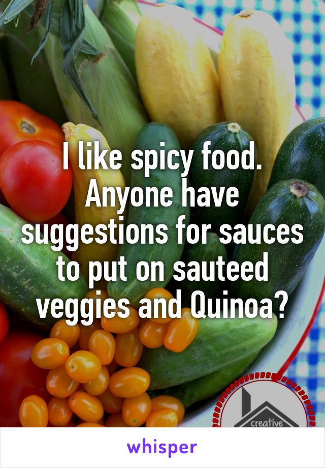 I like spicy food. Anyone have suggestions for sauces to put on sauteed veggies and Quinoa?