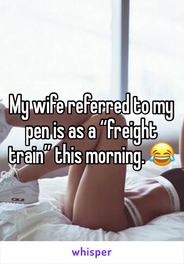 My wife referred to my pen is as a “freight train” this morning. 😂