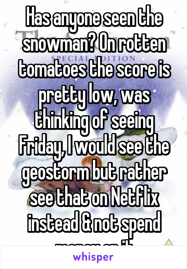 Has anyone seen the snowman? On rotten tomatoes the score is pretty low, was thinking of seeing Friday, I would see the geostorm but rather see that on Netflix instead & not spend money on it