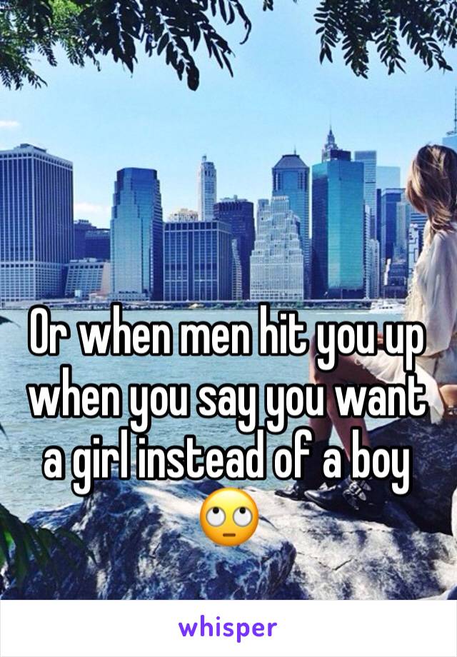 Or when men hit you up when you say you want a girl instead of a boy 🙄