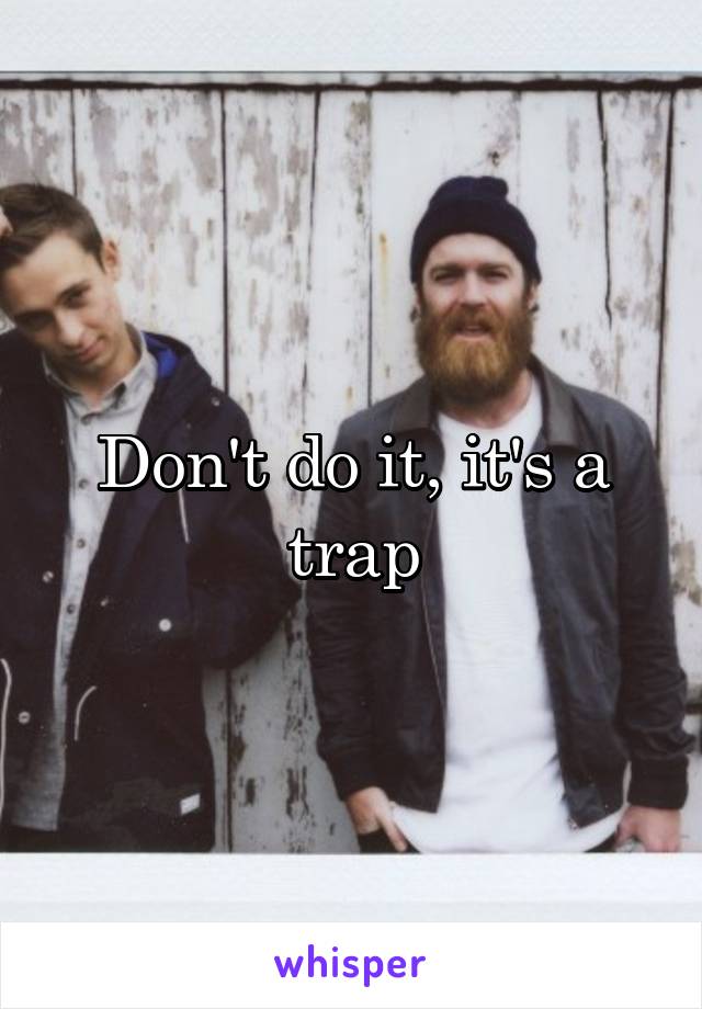 Don't do it, it's a trap