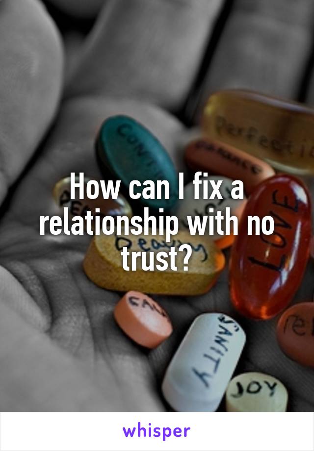 How can I fix a relationship with no trust?