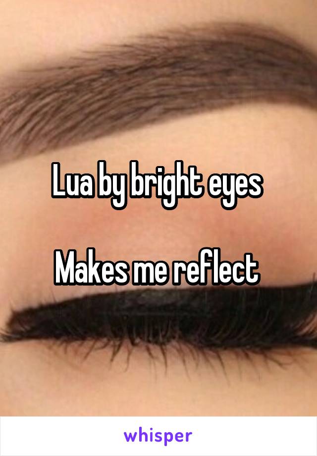 Lua by bright eyes 

Makes me reflect 