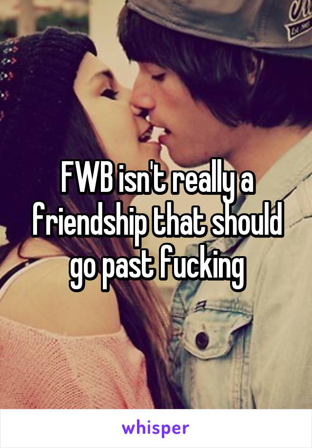 FWB isn't really a friendship that should go past fucking