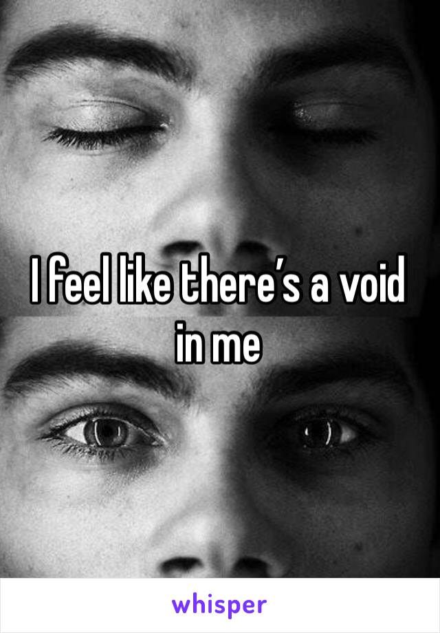 I feel like there’s a void in me 