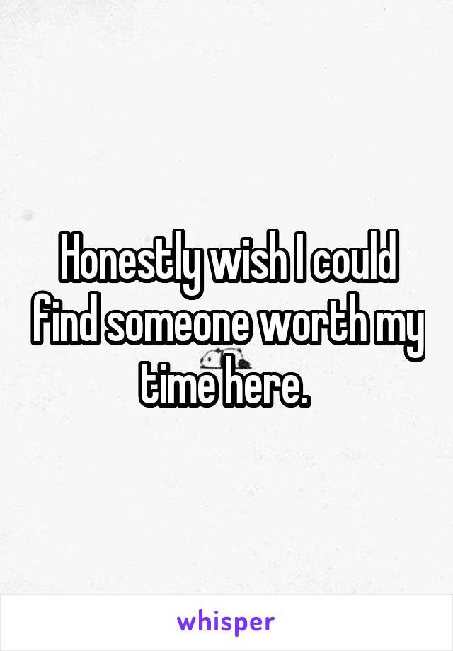 Honestly wish I could find someone worth my time here. 