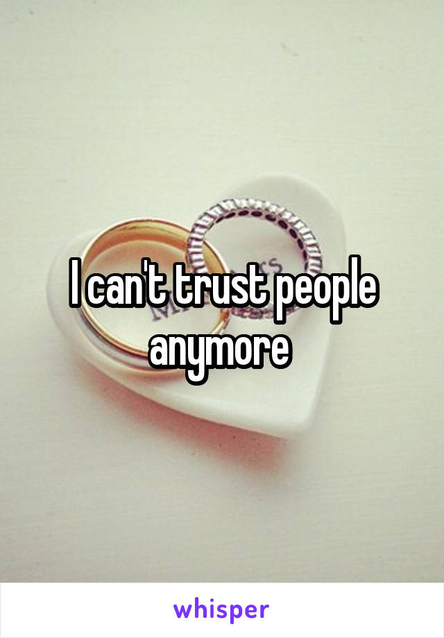 I can't trust people anymore 