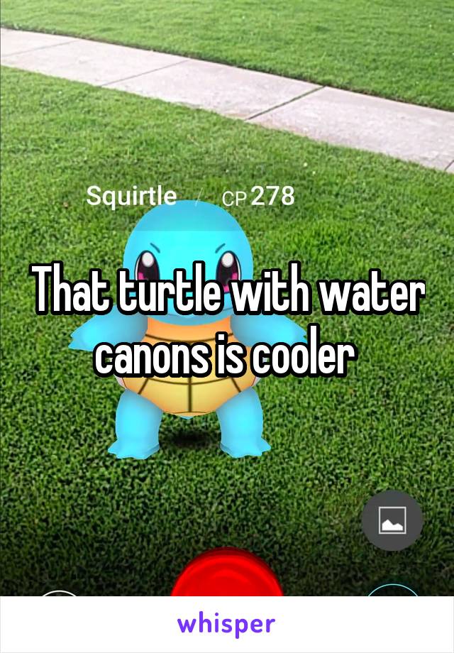 That turtle with water canons is cooler 