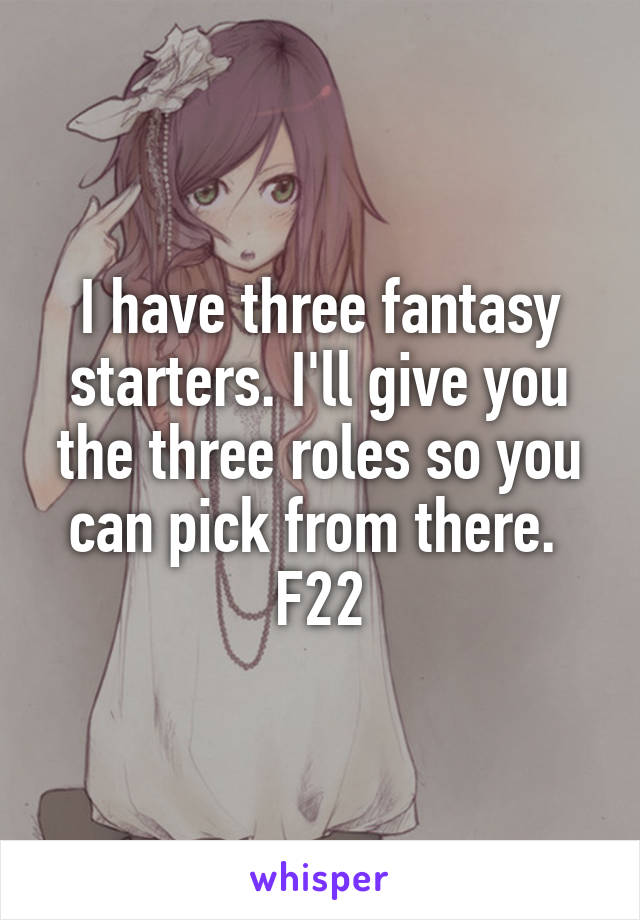 I have three fantasy starters. I'll give you the three roles so you can pick from there. 
F22