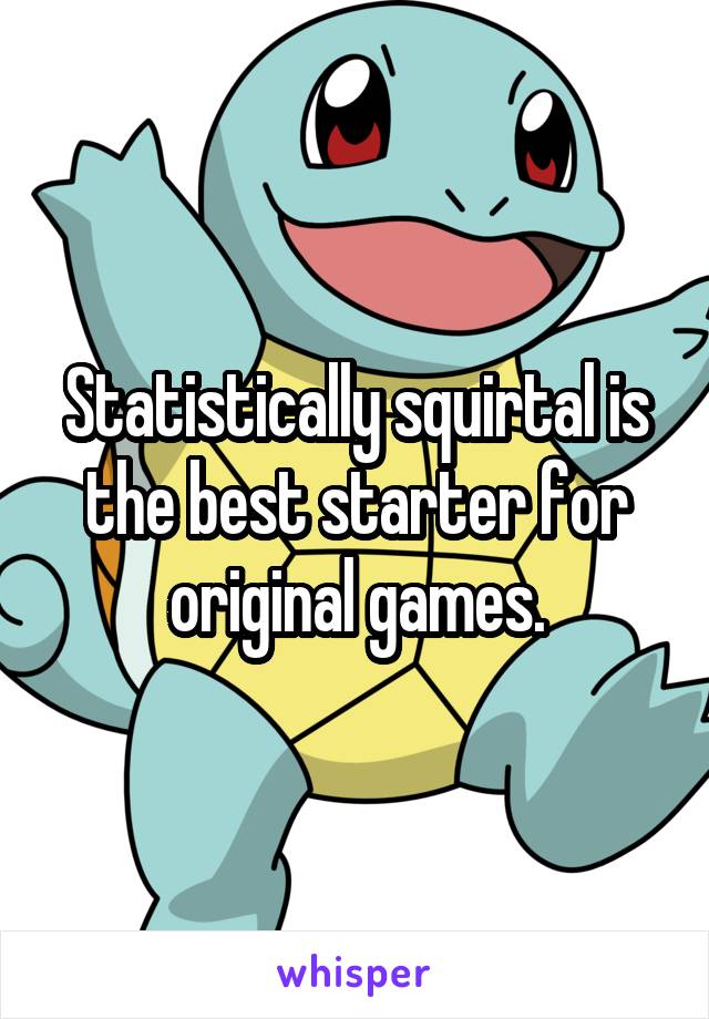 Statistically squirtal is the best starter for original games.