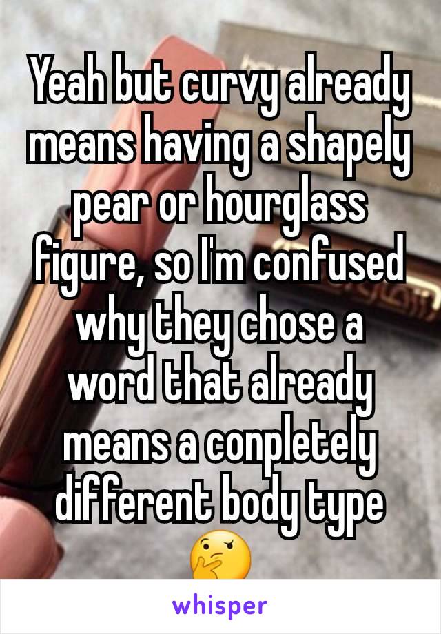 Yeah but curvy already means having a shapely pear or hourglass figure, so I'm confused  why they chose a word that already means a conpletely different body type 🤔