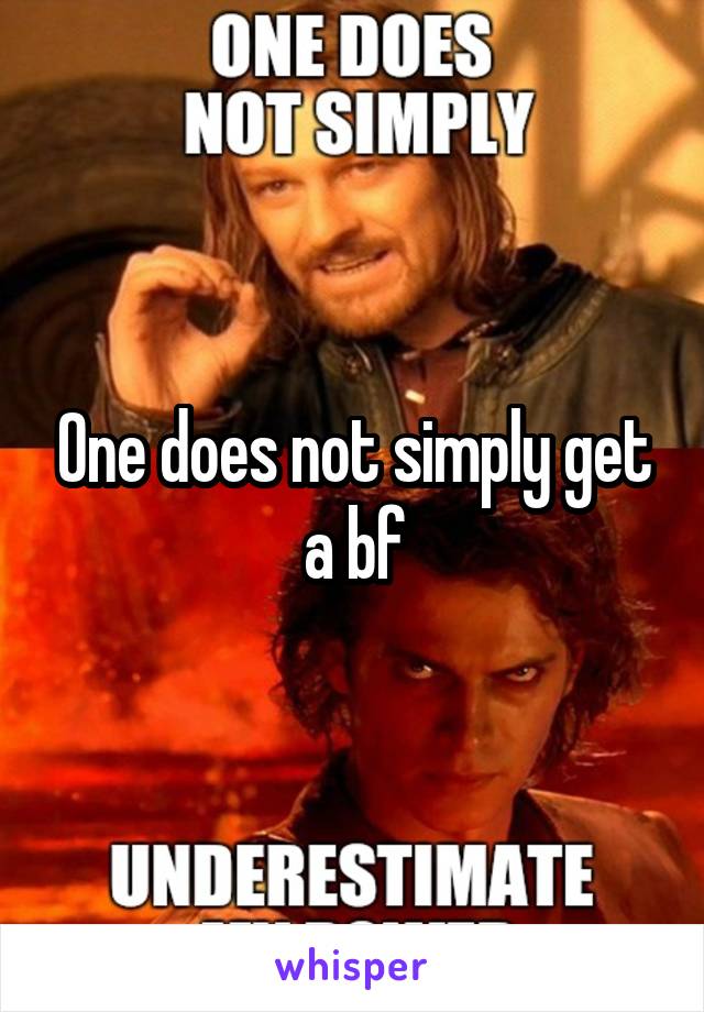 One does not simply get a bf