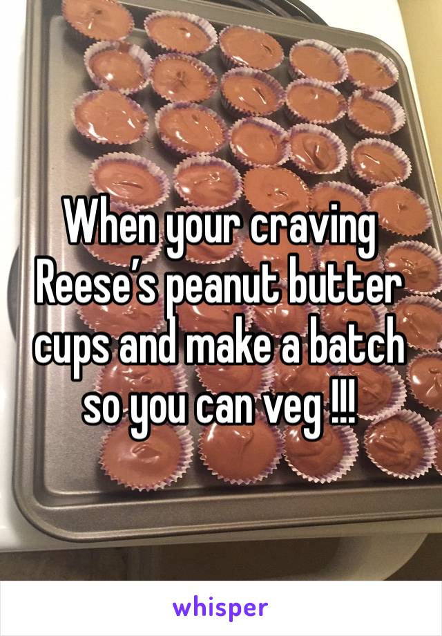 When your craving Reese’s peanut butter cups and make a batch so you can veg !!!