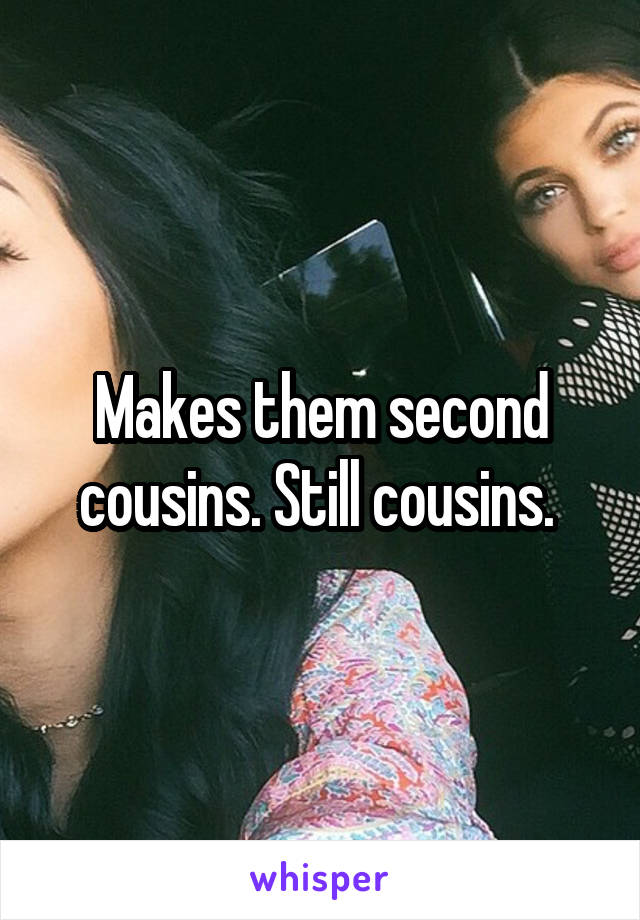 Makes them second cousins. Still cousins. 