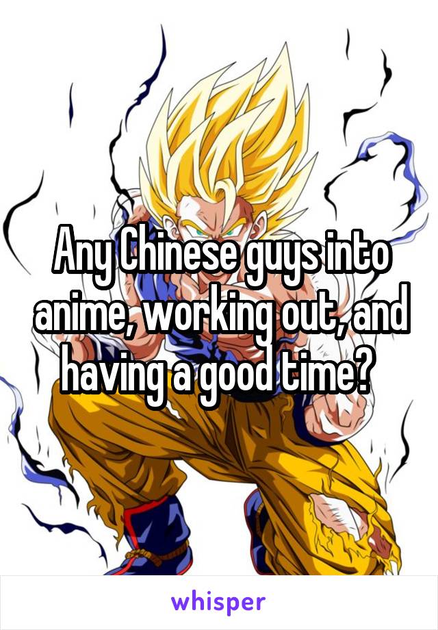 Any Chinese guys into anime, working out, and having a good time? 