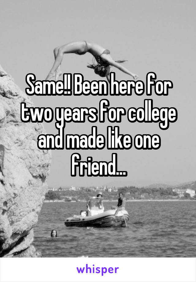 Same!! Been here for two years for college and made like one friend...
