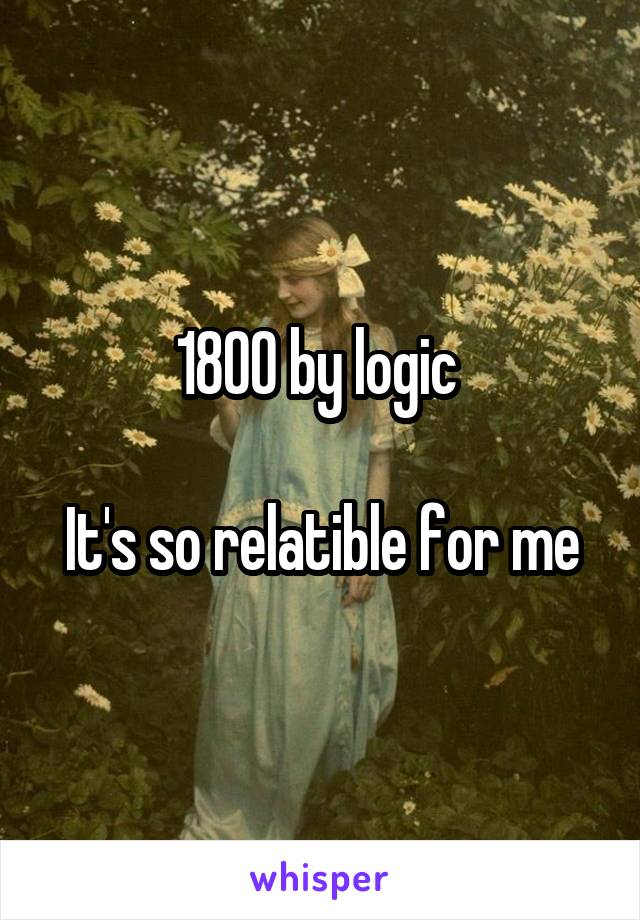 1800 by logic 

It's so relatible for me