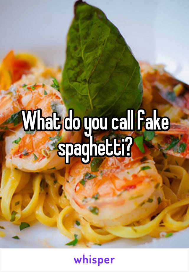 What do you call fake spaghetti?