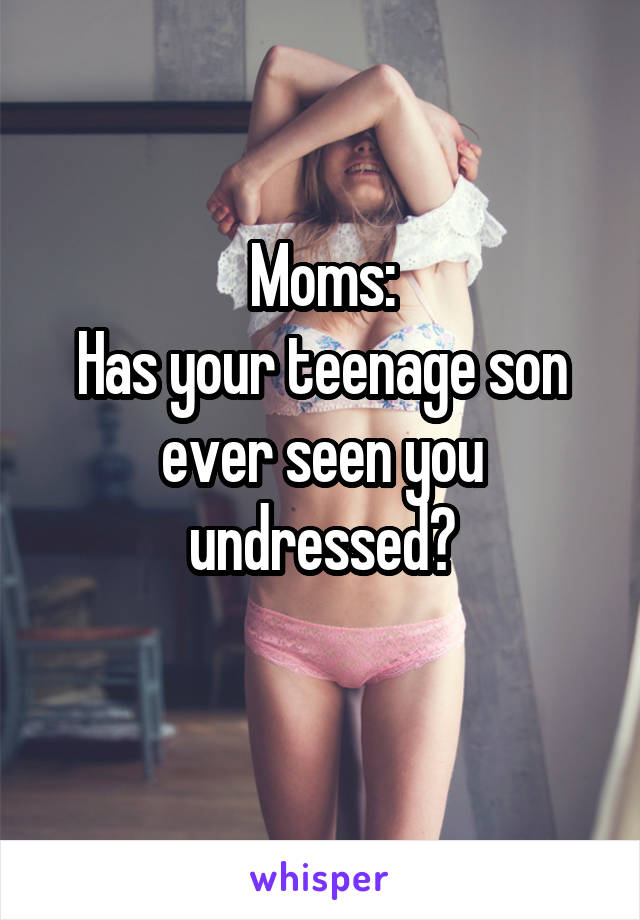 Moms:
Has your teenage son ever seen you undressed?
