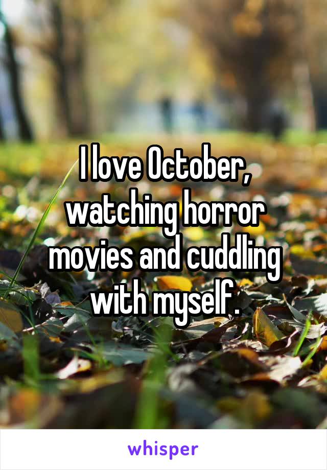 I love October, watching horror movies and cuddling with myself.