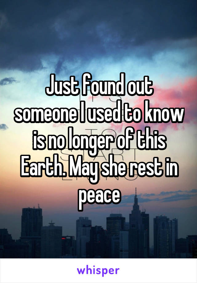 Just found out someone I used to know is no longer of this Earth. May she rest in peace