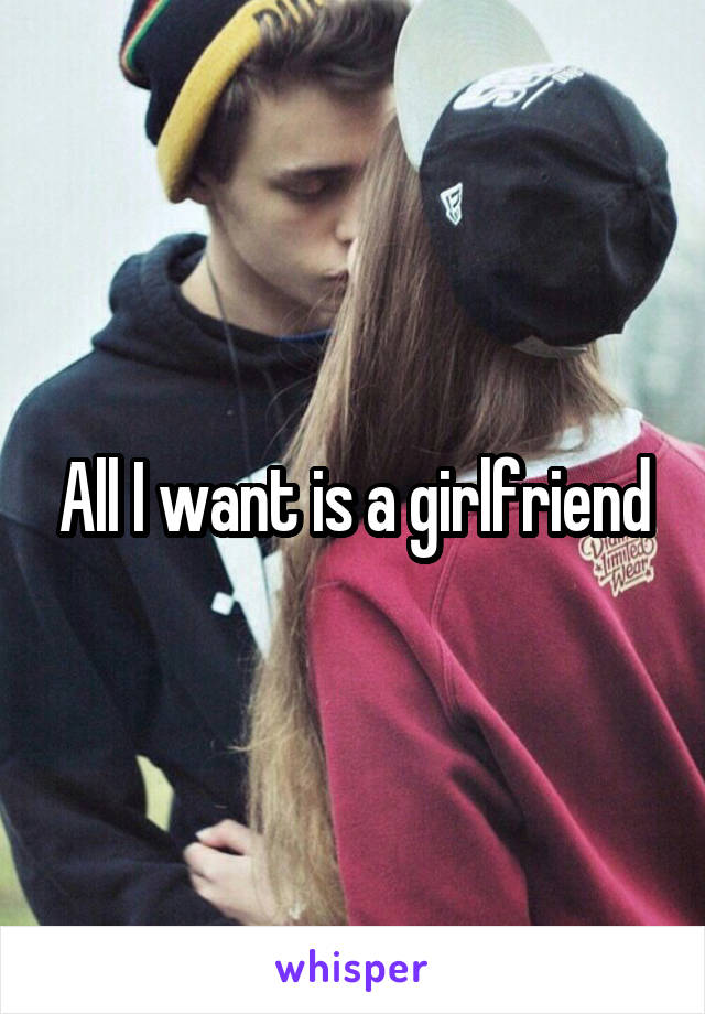 All I want is a girlfriend