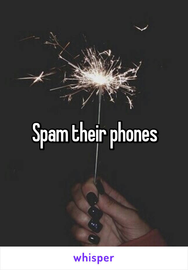 Spam their phones