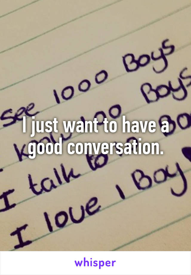 I just want to have a good conversation.