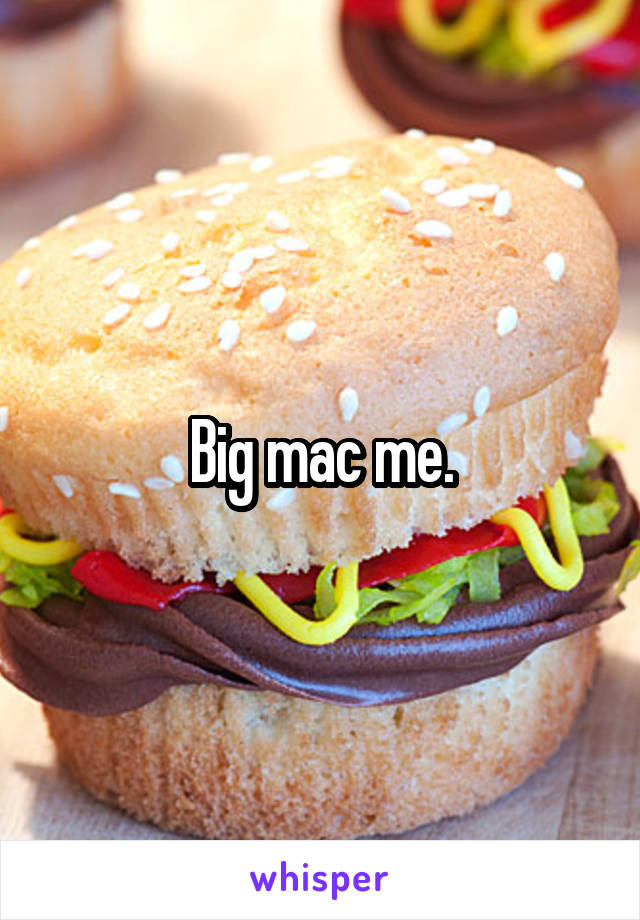 Big mac me.