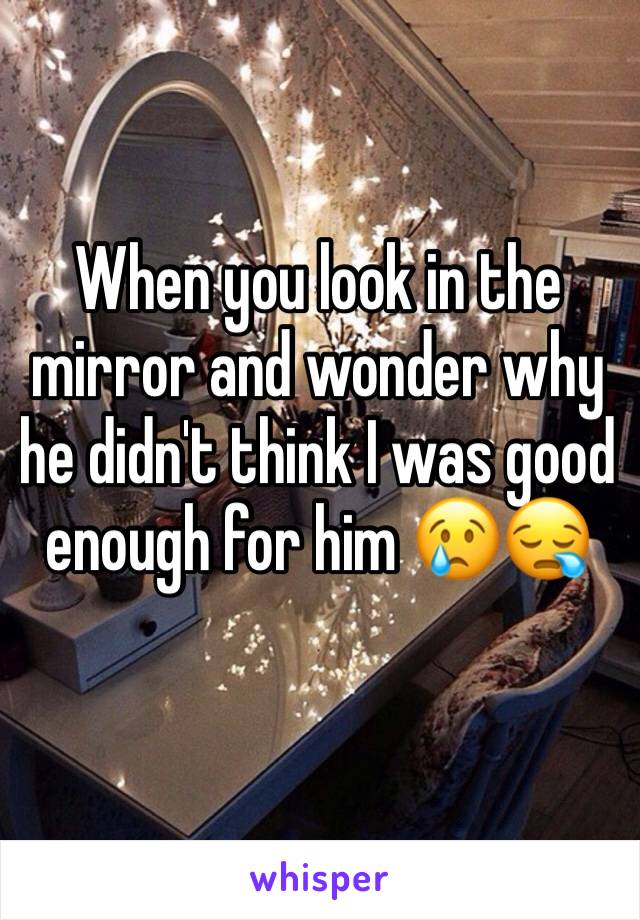 When you look in the mirror and wonder why he didn't think I was good enough for him 😢😪