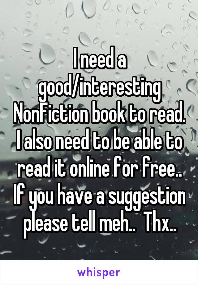 I need a good/interesting NonFiction book to read. I also need to be able to read it online for free.. If you have a suggestion please tell meh..  Thx..