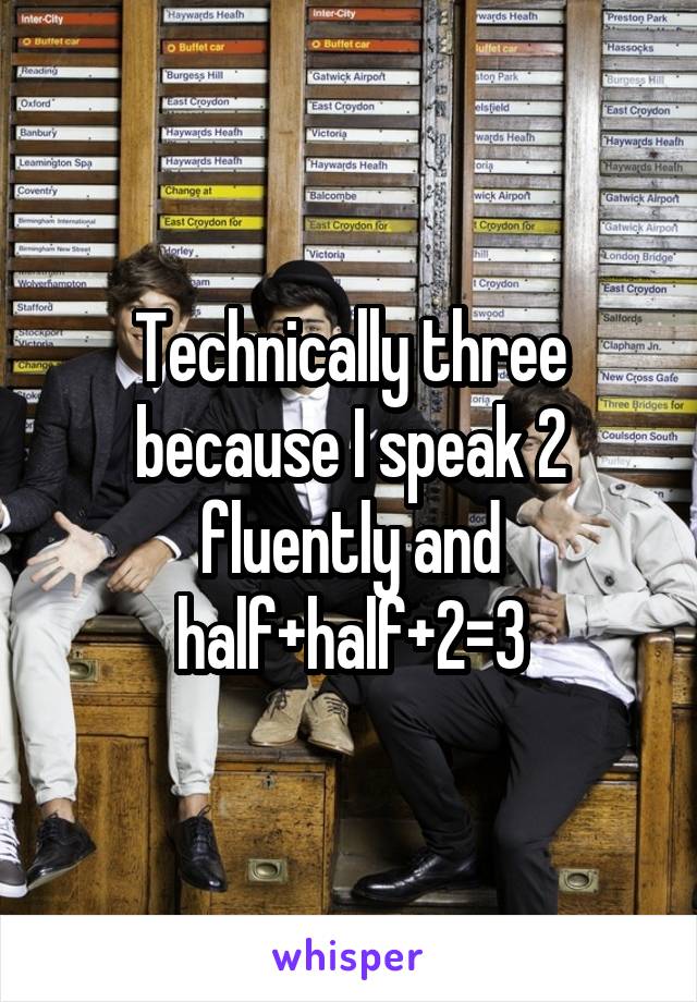 Technically three because I speak 2 fluently and half+half+2=3