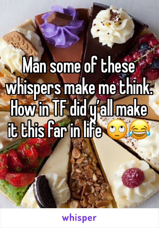 Man some of these whispers make me think. How in TF did y’all make it this far in life 🙄😂