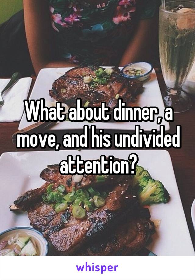 What about dinner, a move, and his undivided attention?