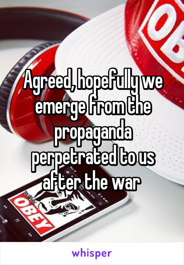 Agreed, hopefully we emerge from the propaganda perpetrated to us after the war 